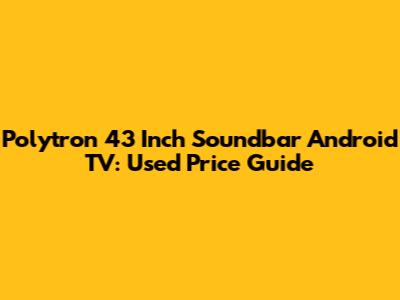 **Polytron 43 Inch Soundbar Android TV: Used Price Guide**