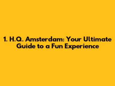 1. H.Q. Amsterdam: Your Ultimate Guide to a Fun Experience
