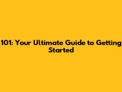 101: Your Ultimate Guide to Getting Started