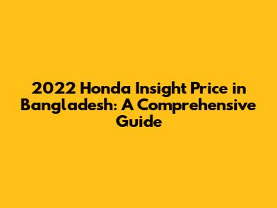 2022 Honda Insight Price in Bangladesh: A Comprehensive Guide