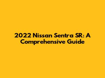 2022 Nissan Sentra SR: A Comprehensive Guide