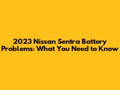 2023 Nissan Sentra Battery Problems: What You Need to Know