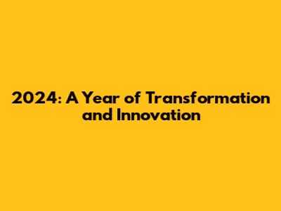 2024: A Year of Transformation and Innovation