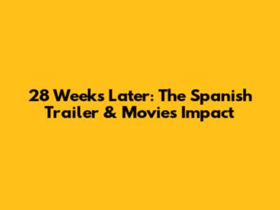 28 Weeks Later: The Spanish Trailer & Movie's Impact