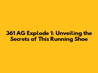 361 AG Explode 1: Unveiling the Secrets of This Running Shoe