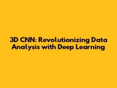 3D CNN: Revolutionizing Data Analysis with Deep Learning