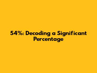 54%: Decoding a Significant Percentage
