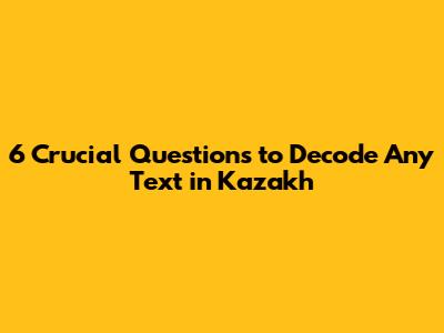 6 Crucial Questions to Decode Any Text in Kazakh
