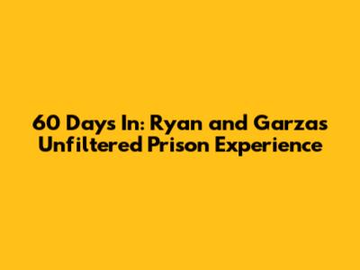 60 Days In: Ryan and Garza's Unfiltered Prison Experience