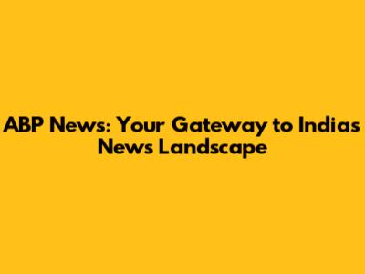 ABP News: Your Gateway to India's News Landscape