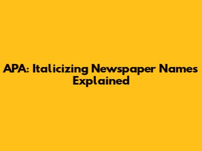 APA: Italicizing Newspaper Names Explained