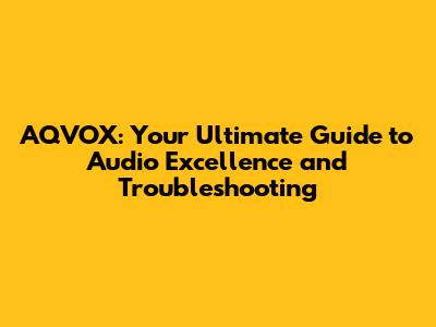 AQVOX: Your Ultimate Guide to Audio Excellence and Troubleshooting
