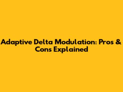 Adaptive Delta Modulation: Pros & Cons Explained
