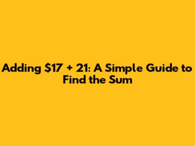Adding $17 + 21: A Simple Guide to Find the Sum