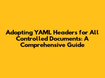 Adopting YAML Headers for All Controlled Documents: A Comprehensive Guide