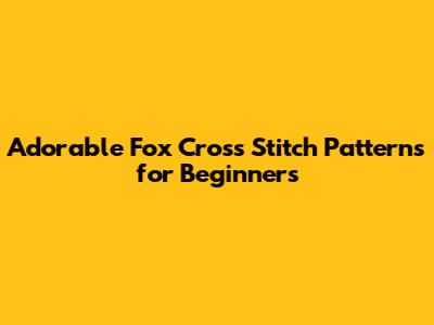 Adorable Fox Cross Stitch Patterns for Beginners