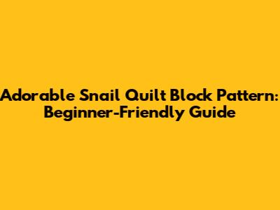 Adorable Snail Quilt Block Pattern: Beginner-Friendly Guide