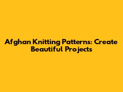 Afghan Knitting Patterns: Create Beautiful Projects