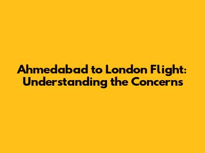 Ahmedabad to London Flight: Understanding the Concerns