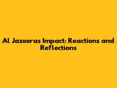 Al Jazeera's Impact: Reactions and Reflections