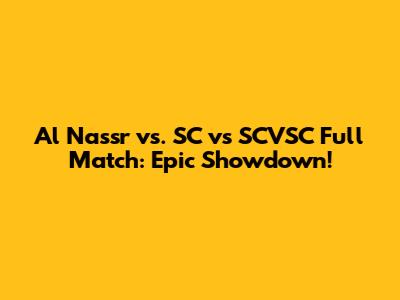 Al Nassr vs. SC vs SCVSC Full Match: Epic Showdown!