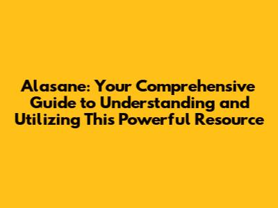 Alasane: Your Comprehensive Guide to Understanding and Utilizing This Powerful Resource