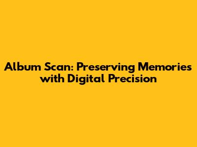 Album Scan: Preserving Memories with Digital Precision