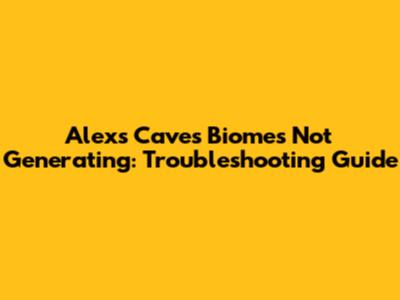 Alex's Caves Biomes Not Generating: Troubleshooting Guide