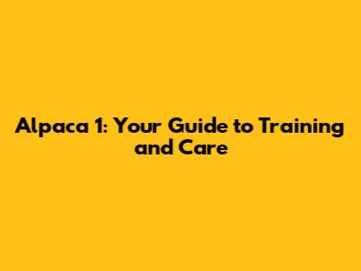 Alpaca 1: Your Guide to Training and Care