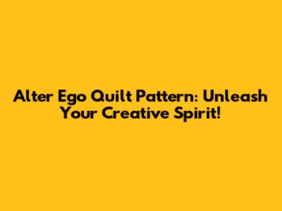 Alter Ego Quilt Pattern: Unleash Your Creative Spirit!