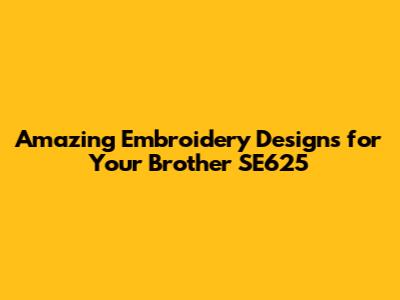 Amazing Embroidery Designs for Your Brother SE625