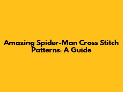 Amazing Spider-Man Cross Stitch Patterns: A Guide