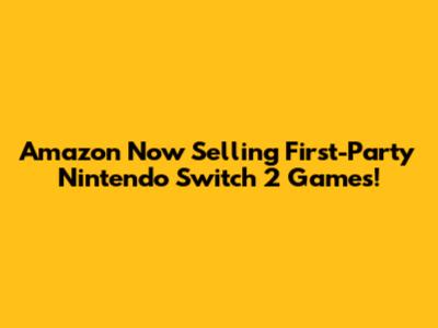 Amazon Now Selling First-Party Nintendo Switch 2 Games!
