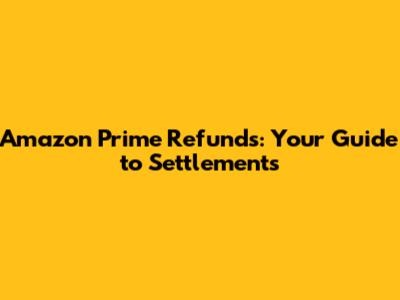 Amazon Prime Refunds: Your Guide to Settlements