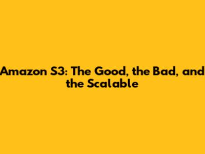 Amazon S3: The Good, the Bad, and the Scalable