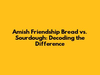 Amish Friendship Bread vs. Sourdough: Decoding the Difference