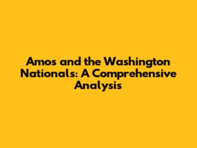 Amos and the Washington Nationals: A Comprehensive Analysis
