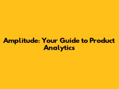 Amplitude: Your Guide to Product Analytics