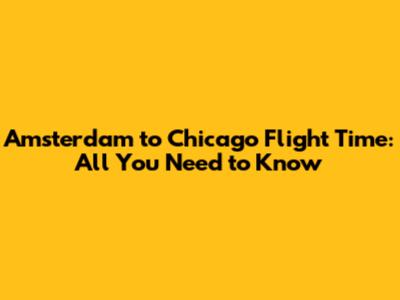 Amsterdam to Chicago Flight Time: All You Need to Know