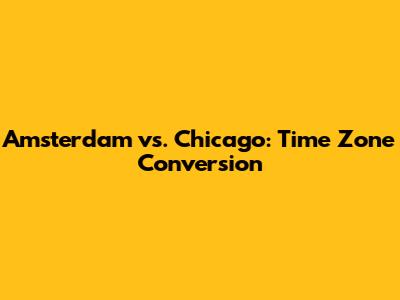 Amsterdam vs. Chicago: Time Zone Conversion