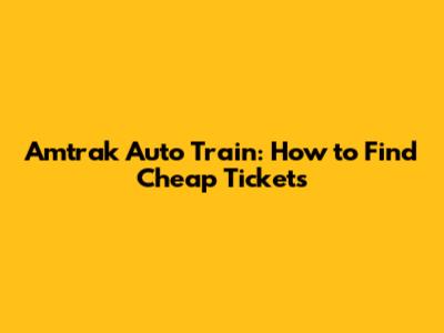 Amtrak Auto Train: How to Find Cheap Tickets