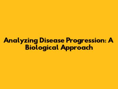 Analyzing Disease Progression: A Biological Approach