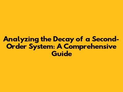 Analyzing the Decay of a Second-Order System: A Comprehensive Guide