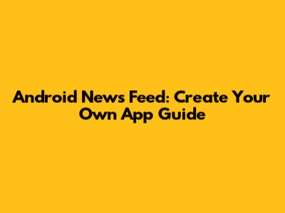 Android News Feed: Create Your Own App Guide