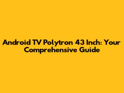 Android TV Polytron 43 Inch: Your Comprehensive Guide