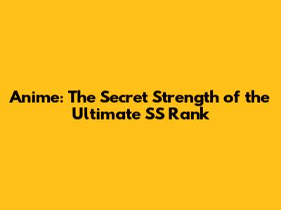Anime: The Secret Strength of the Ultimate SS Rank