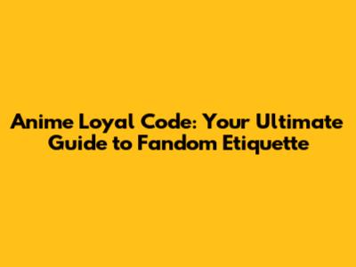 Anime Loyal Code: Your Ultimate Guide to Fandom Etiquette