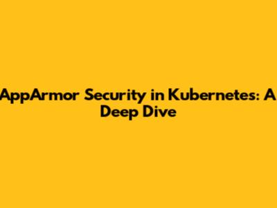 AppArmor Security in Kubernetes: A Deep Dive