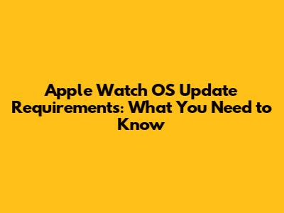 Apple Watch OS Update Requirements: What You Need to Know