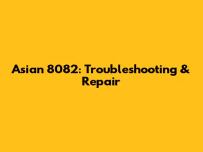 Asian 8082: Troubleshooting & Repair